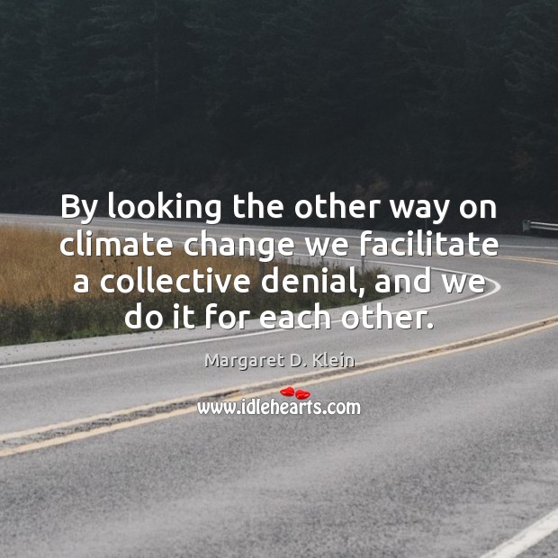 By looking the other way on climate change we facilitate a collective Climate Quotes Image
