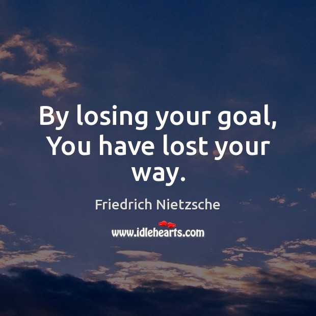 By losing your goal, You have lost your way. Image
