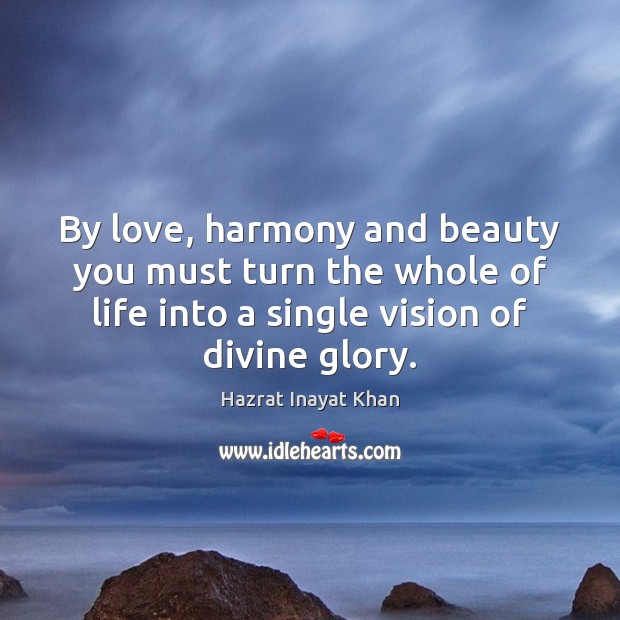 By love, harmony and beauty you must turn the whole of life Hazrat Inayat Khan Picture Quote