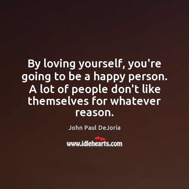 By loving yourself, you’re going to be a happy person. A lot Image