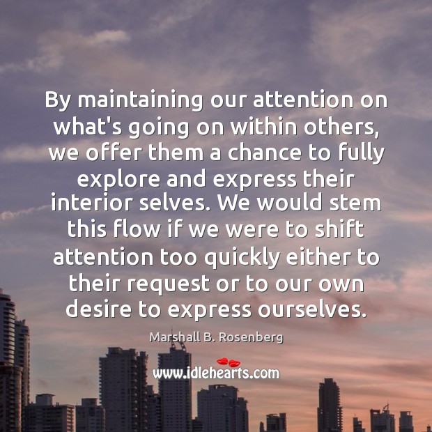 By maintaining our attention on what’s going on within others, we offer Marshall B. Rosenberg Picture Quote