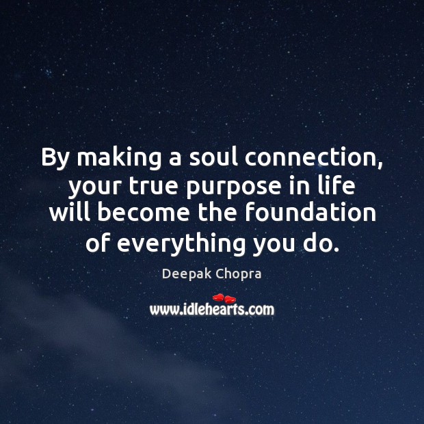 By making a soul connection, your true purpose in life will become Deepak Chopra Picture Quote