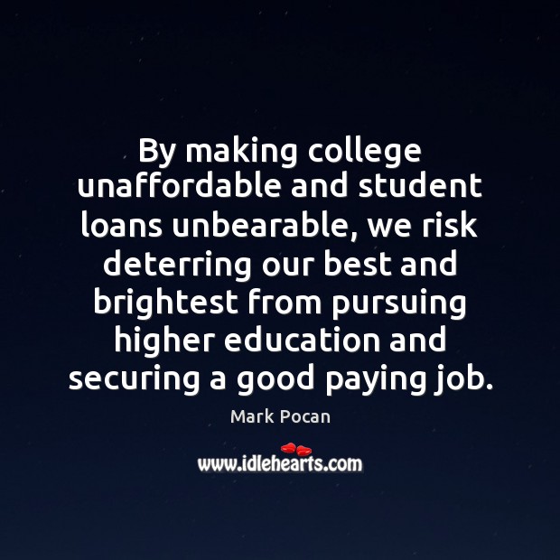 By making college unaffordable and student loans unbearable, we risk deterring our 