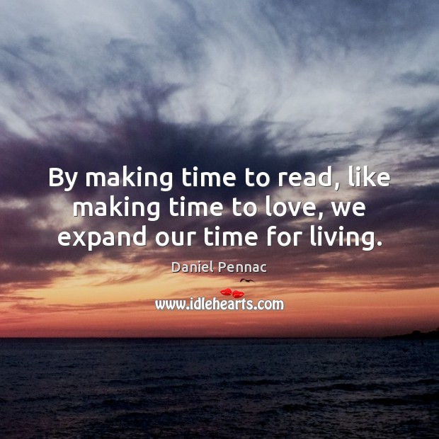 By making time to read, like making time to love, we expand our time for living. Daniel Pennac Picture Quote