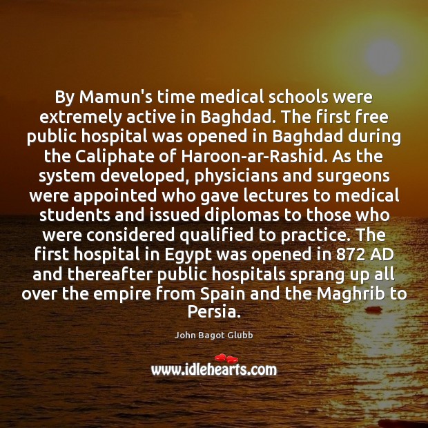By Mamun’s time medical schools were extremely active in Baghdad. The first John Bagot Glubb Picture Quote