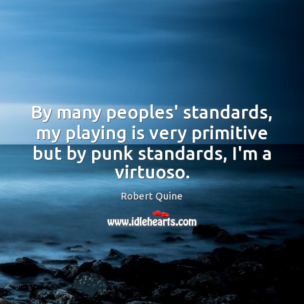 By many peoples’ standards, my playing is very primitive but by punk Robert Quine Picture Quote