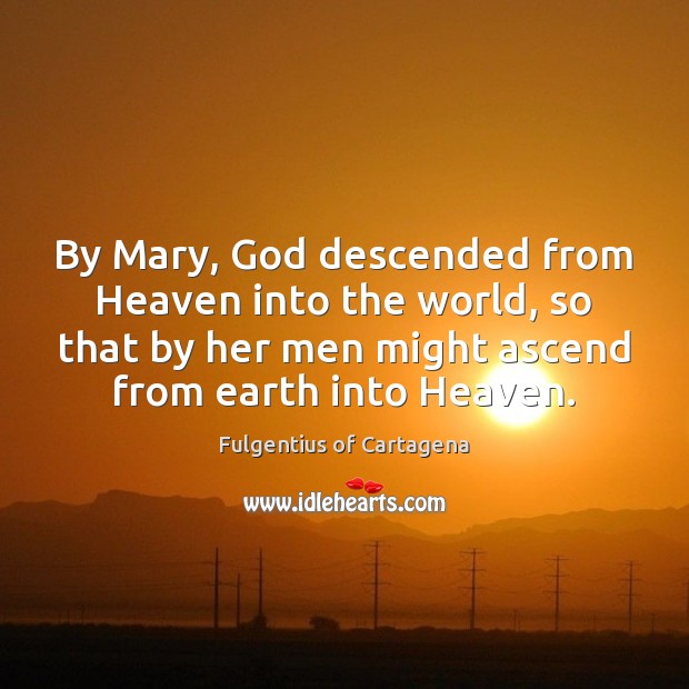 By Mary, God descended from Heaven into the world, so that by Fulgentius of Cartagena Picture Quote