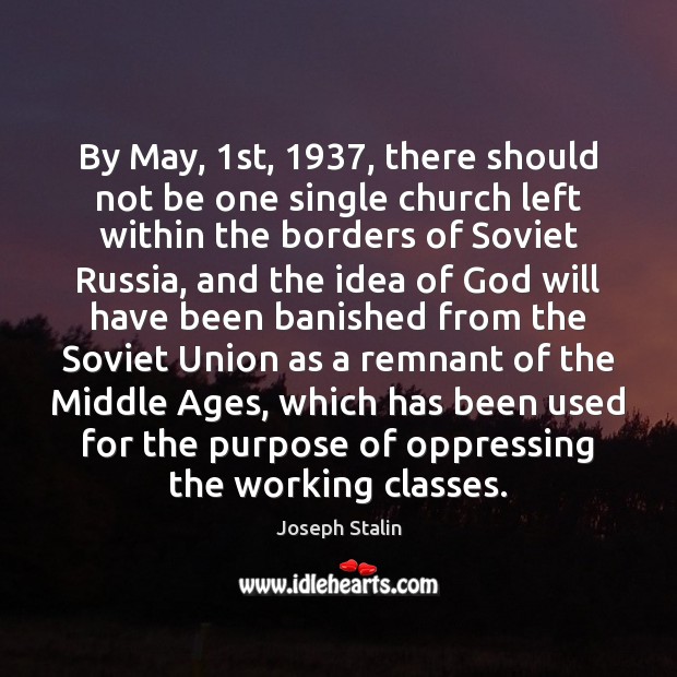 By May, 1st, 1937, there should not be one single church left within Joseph Stalin Picture Quote