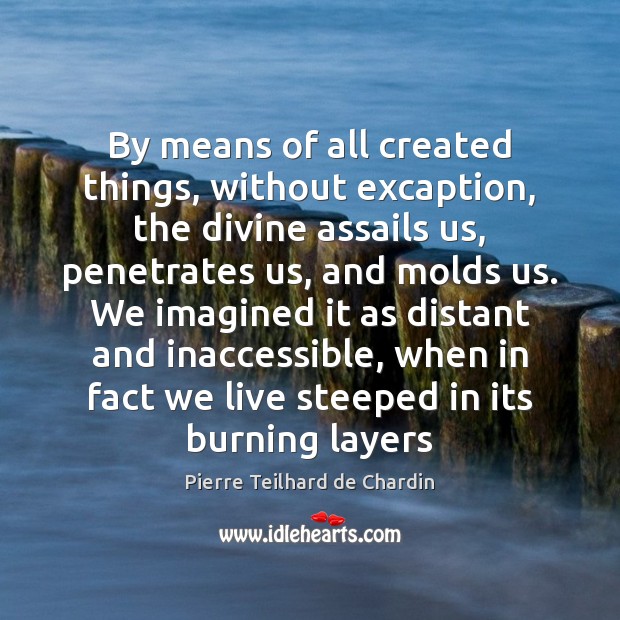 By means of all created things, without excaption, the divine assails us, 