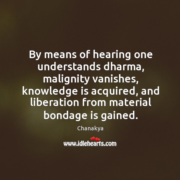By means of hearing one understands dharma, malignity vanishes, knowledge is acquired, Chanakya Picture Quote