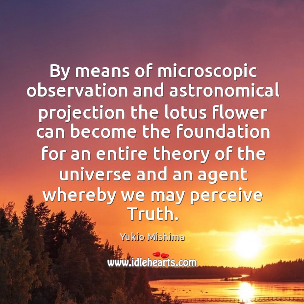 By means of microscopic observation and astronomical projection the lotus flower can become the Yukio Mishima Picture Quote