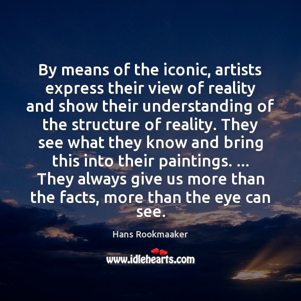By means of the iconic, artists express their view of reality and Hans Rookmaaker Picture Quote