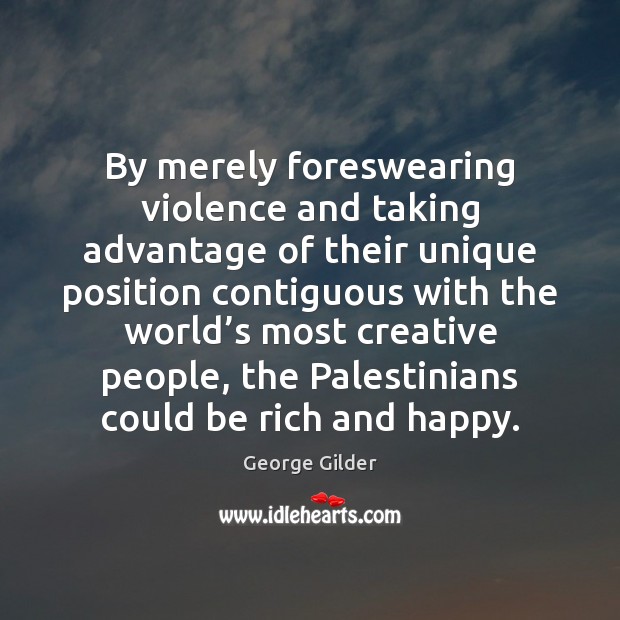 By merely foreswearing violence and taking advantage of their unique position contiguous George Gilder Picture Quote