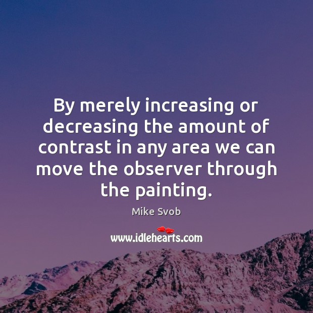By merely increasing or decreasing the amount of contrast in any area Mike Svob Picture Quote