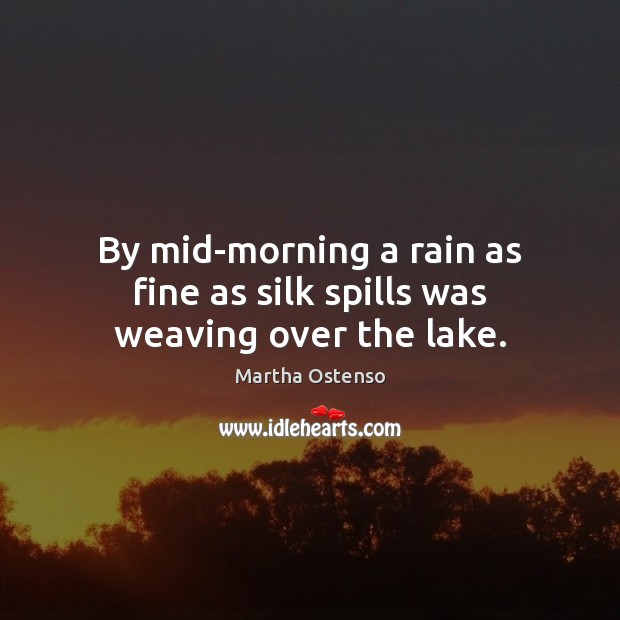 By mid-morning a rain as fine as silk spills was weaving over the lake. Martha Ostenso Picture Quote
