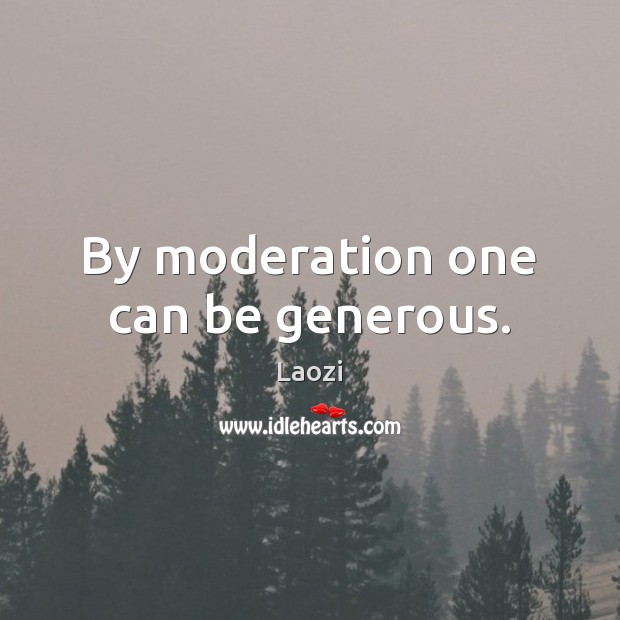 By moderation one can be generous. Laozi Picture Quote