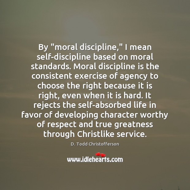 By “moral discipline,” I mean self-discipline based on moral standards. Moral discipline D. Todd Christofferson Picture Quote