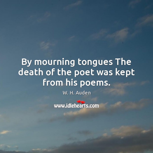 By mourning tongues The death of the poet was kept from his poems. 