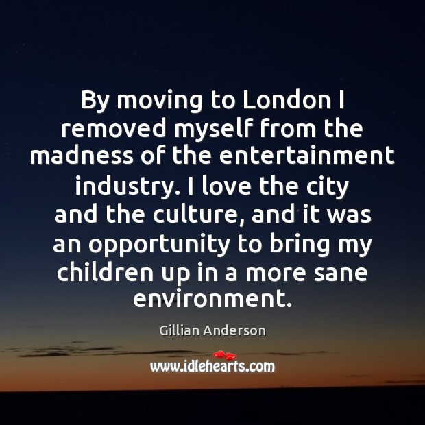 By moving to London I removed myself from the madness of the Gillian Anderson Picture Quote