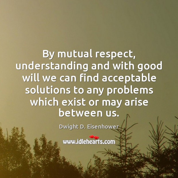 By mutual respect, understanding and with good will we can find acceptable Dwight D. Eisenhower Picture Quote