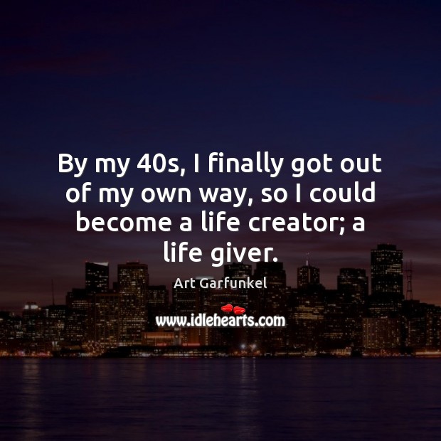 By my 40s, I finally got out of my own way, so Art Garfunkel Picture Quote