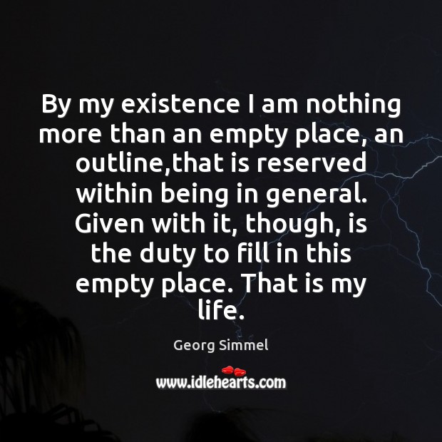 By my existence I am nothing more than an empty place, an Georg Simmel Picture Quote