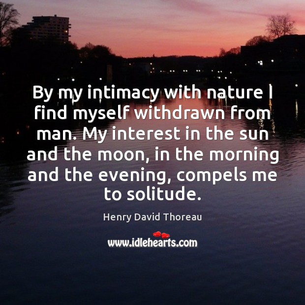 By my intimacy with nature I find myself withdrawn from man. My Henry David Thoreau Picture Quote