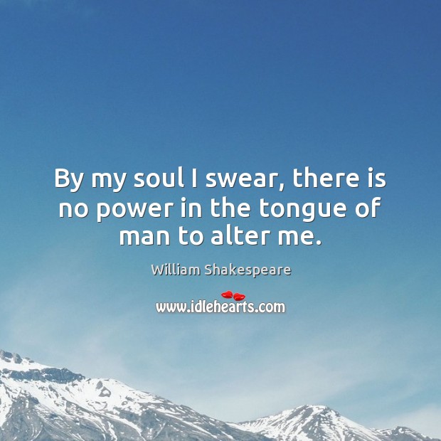 By my soul I swear, there is no power in the tongue of man to alter me. William Shakespeare Picture Quote