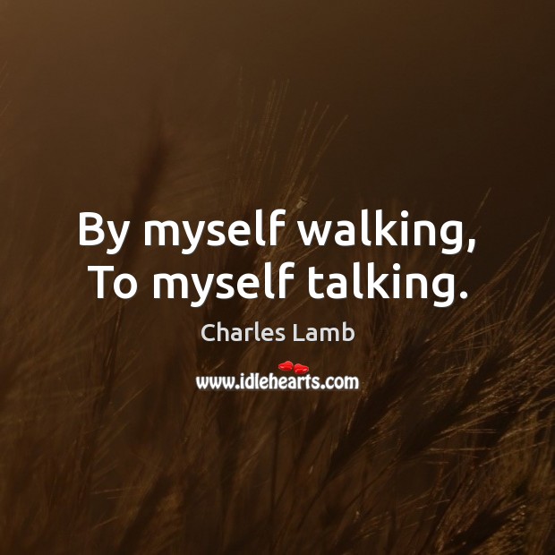 By myself walking, To myself talking. Charles Lamb Picture Quote