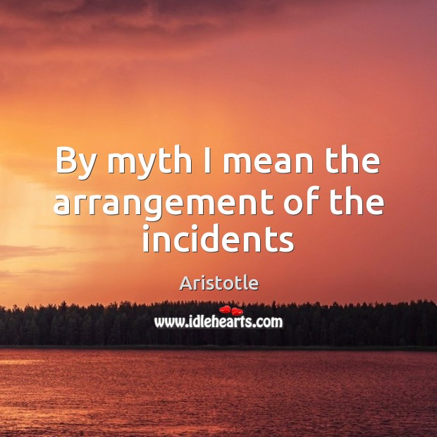 By myth I mean the arrangement of the incidents Aristotle Picture Quote
