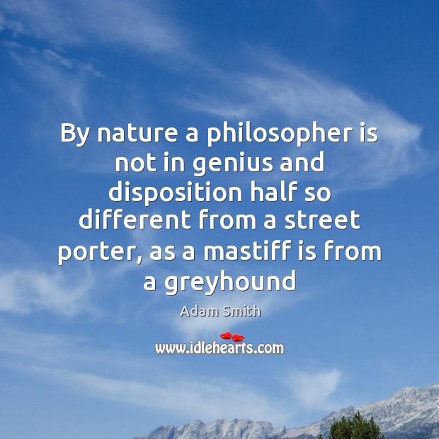 By nature a philosopher is not in genius and disposition half so Adam Smith Picture Quote
