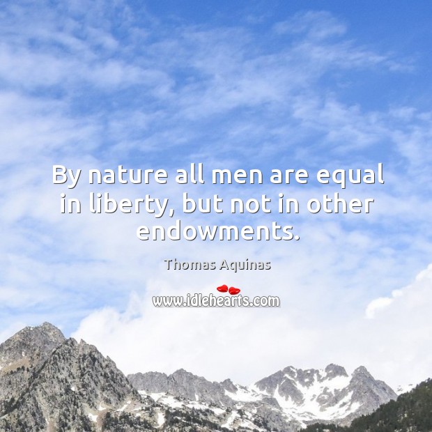 By nature all men are equal in liberty, but not in other endowments. Thomas Aquinas Picture Quote