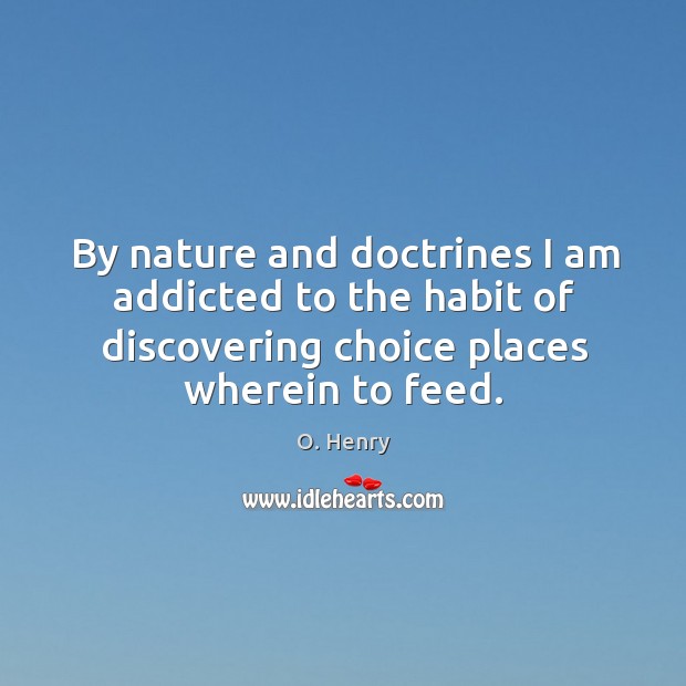 By nature and doctrines I am addicted to the habit of discovering choice places wherein to feed. O. Henry Picture Quote