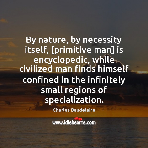 By nature, by necessity itself, [primitive man] is encyclopedic, while civilized man Image