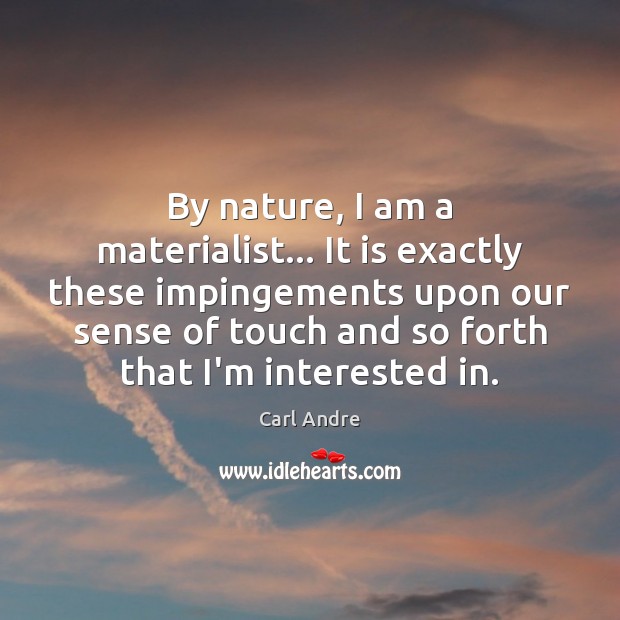 By nature, I am a materialist… It is exactly these impingements upon Image