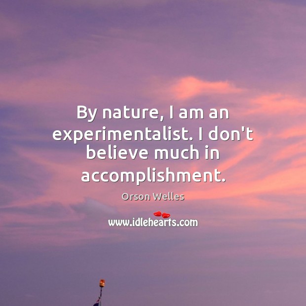 By nature, I am an experimentalist. I don’t believe much in accomplishment. Image
