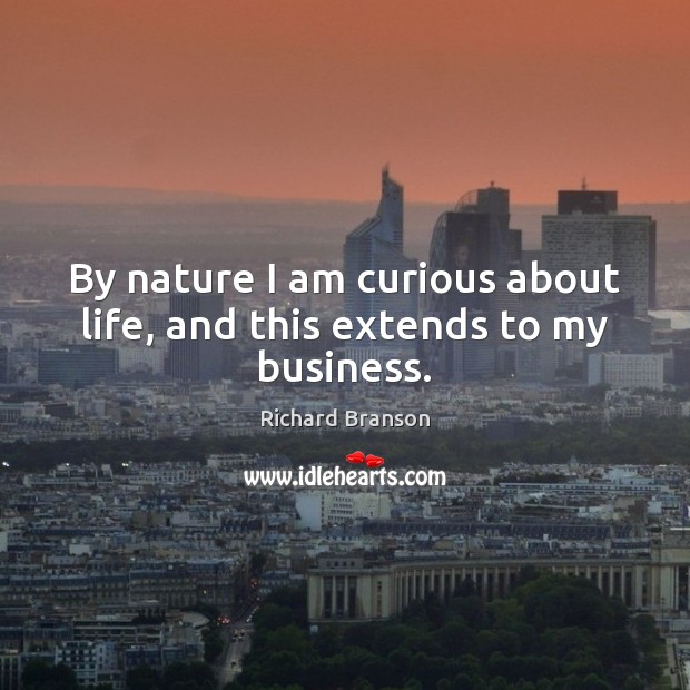 By nature I am curious about life, and this extends to my business. Richard Branson Picture Quote
