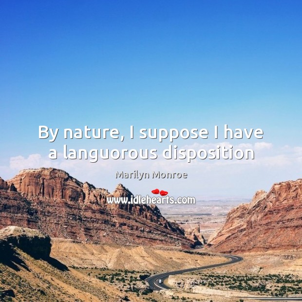 By nature, I suppose I have a languorous disposition Marilyn Monroe Picture Quote