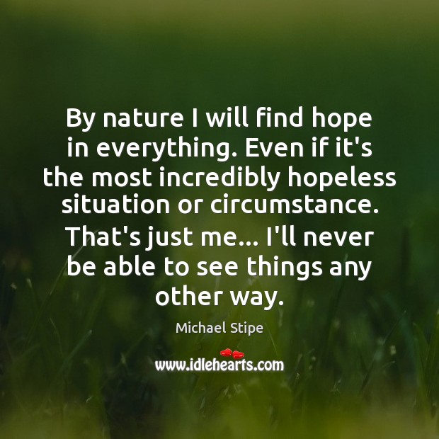 By nature I will find hope in everything. Even if it’s the Image