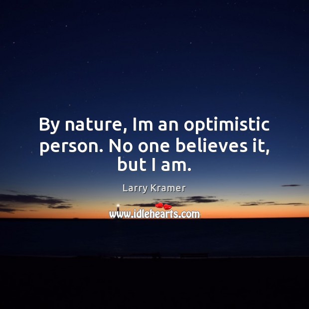 By nature, Im an optimistic person. No one believes it, but I am. Larry Kramer Picture Quote