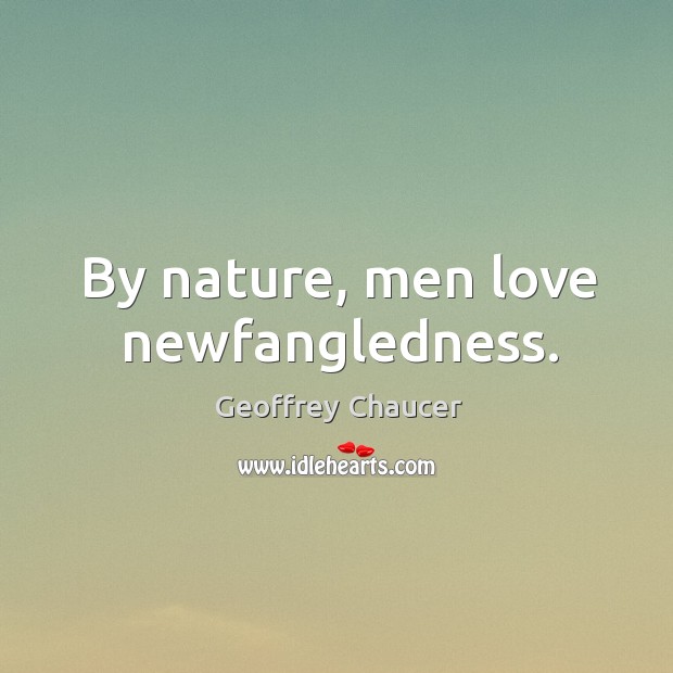 By nature, men love newfangledness. Geoffrey Chaucer Picture Quote