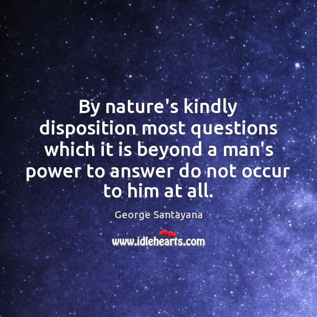 By nature’s kindly disposition most questions which it is beyond a man’s George Santayana Picture Quote