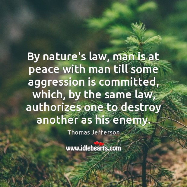 By nature’s law, man is at peace with man till some aggression 