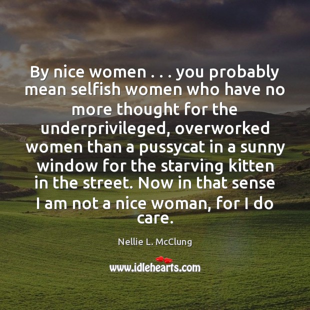 By nice women . . . you probably mean selfish women who have no more Nellie L. McClung Picture Quote