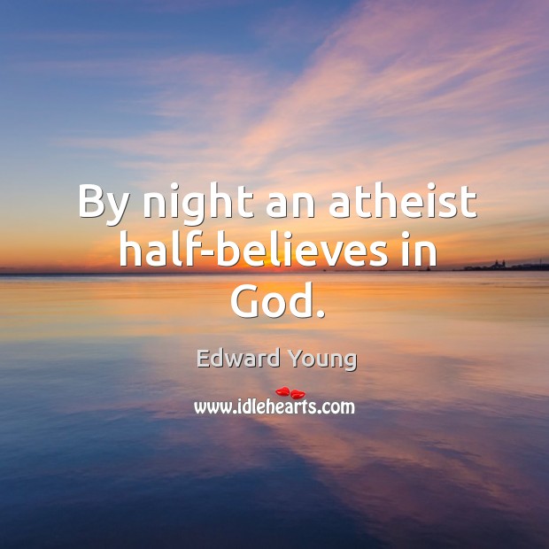 By night an atheist half-believes in God. Edward Young Picture Quote