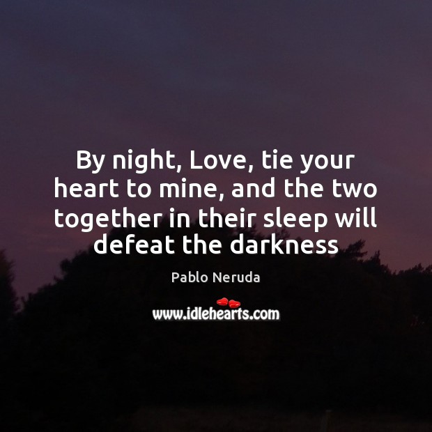 By night, Love, tie your heart to mine, and the two together Pablo Neruda Picture Quote