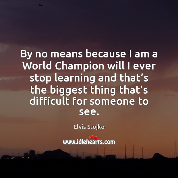 By no means because I am a World Champion will I ever Elvis Stojko Picture Quote
