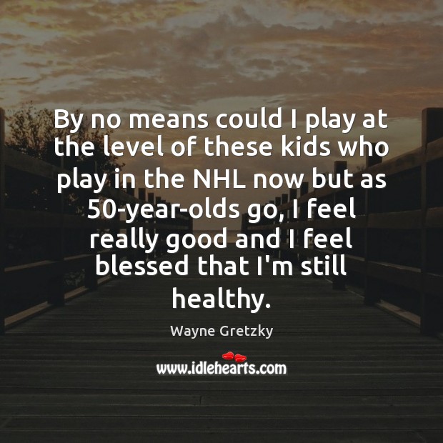 By no means could I play at the level of these kids Wayne Gretzky Picture Quote
