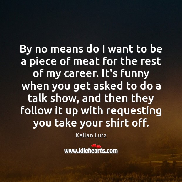 By no means do I want to be a piece of meat Kellan Lutz Picture Quote