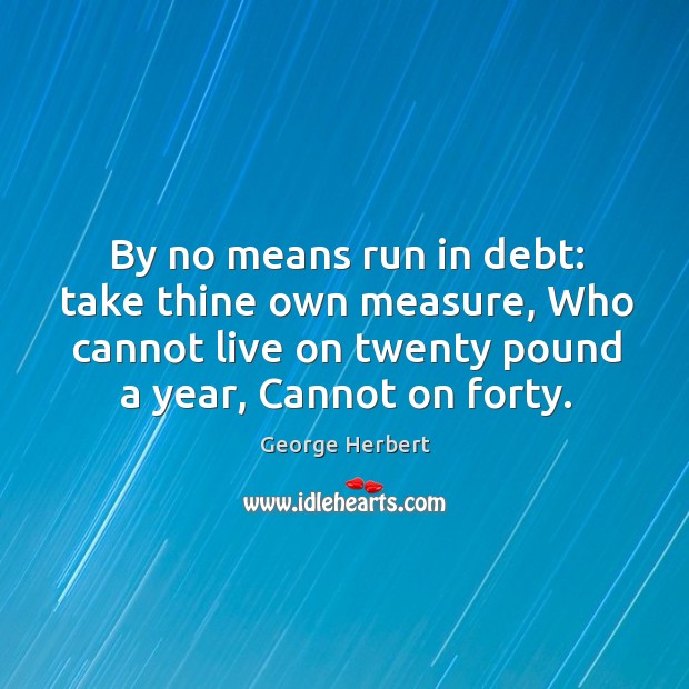 By no means run in debt: take thine own measure, Who cannot Image